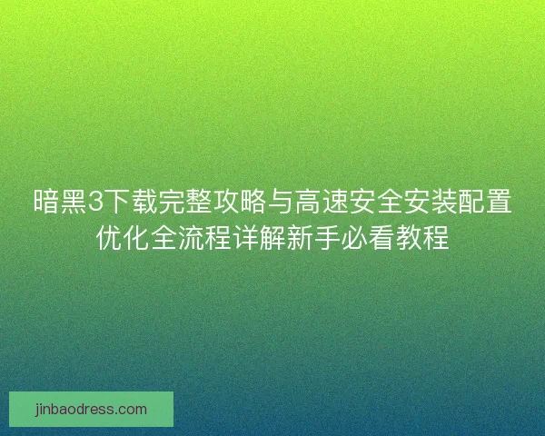 暗黑3下载完整攻略与高速安全安装配置优化全流程详解新手必看教程